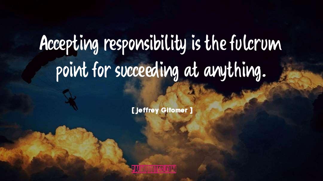 Jeffrey Gitomer Quotes: Accepting responsibility is the fulcrum