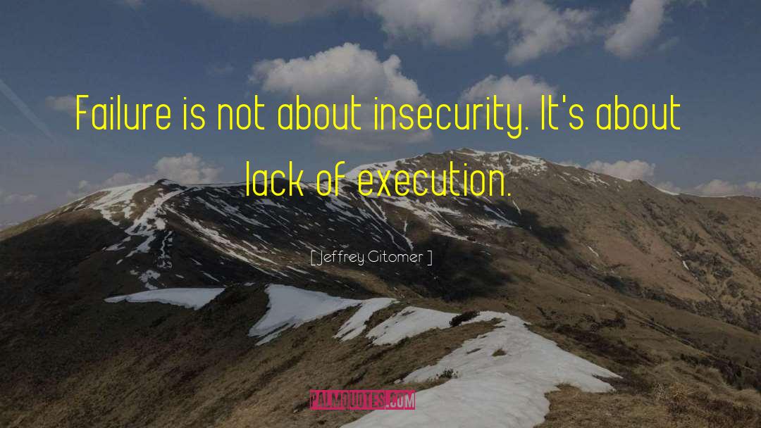 Jeffrey Gitomer Quotes: Failure is not about insecurity.