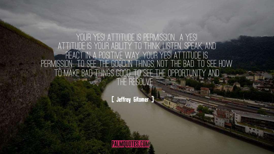 Jeffrey Gitomer Quotes: Your YES! Attitude is permission...