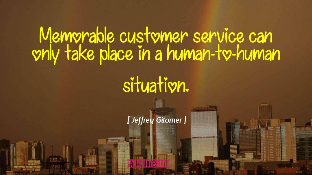 Jeffrey Gitomer Quotes: Memorable customer service can only