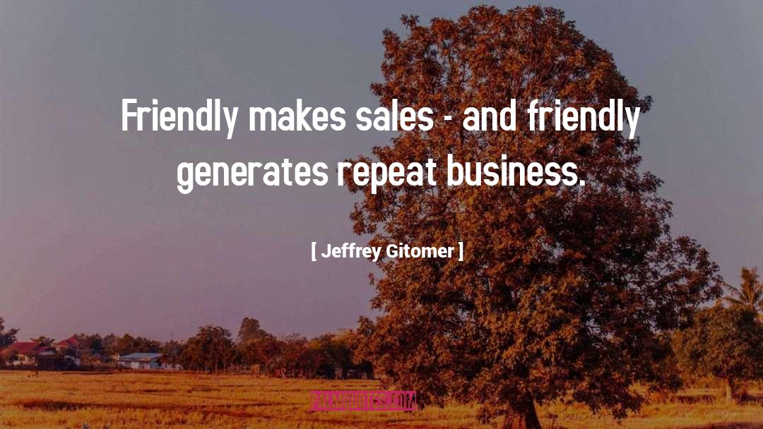Jeffrey Gitomer Quotes: Friendly makes sales - and