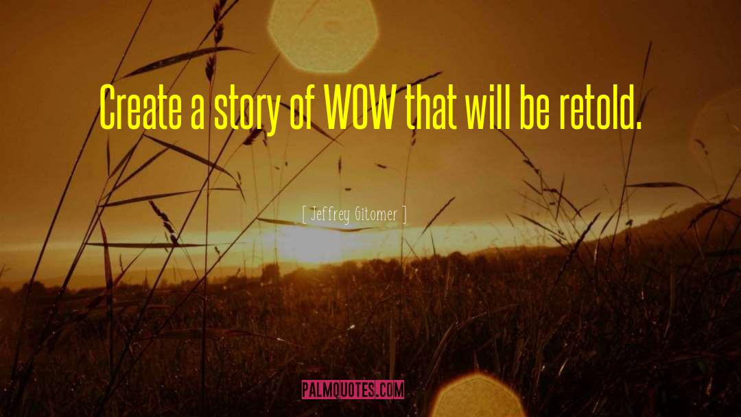 Jeffrey Gitomer Quotes: Create a story of WOW