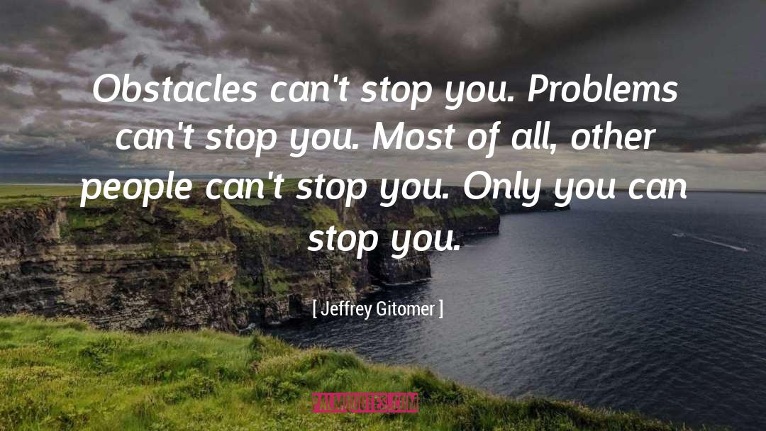 Jeffrey Gitomer Quotes: Obstacles can't stop you. Problems