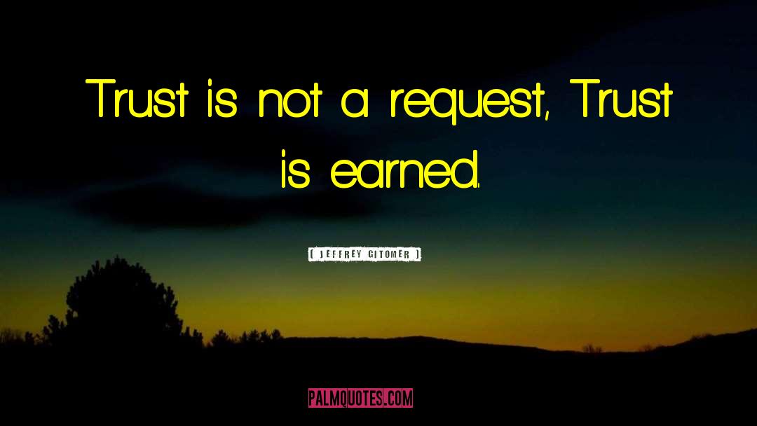 Jeffrey Gitomer Quotes: Trust is not a request,
