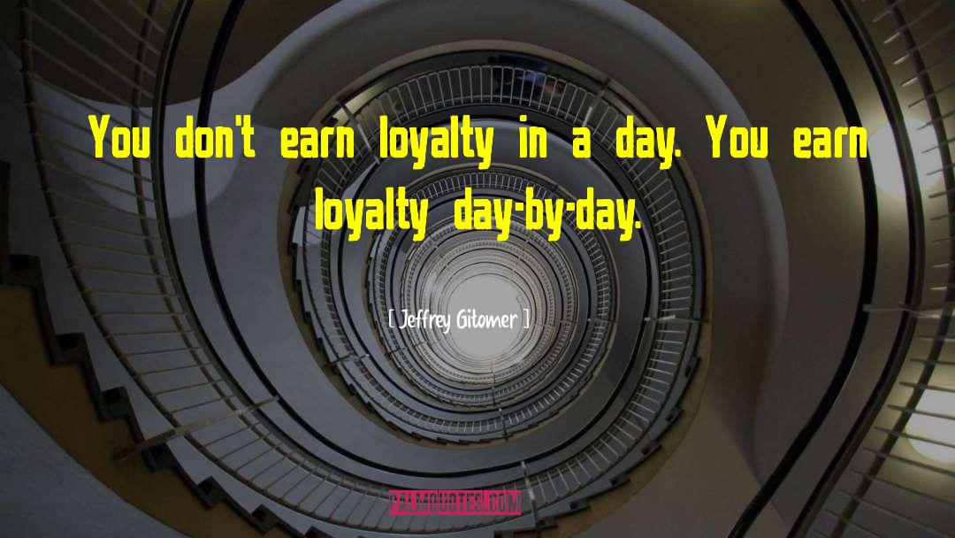 Jeffrey Gitomer Quotes: You don't earn loyalty in