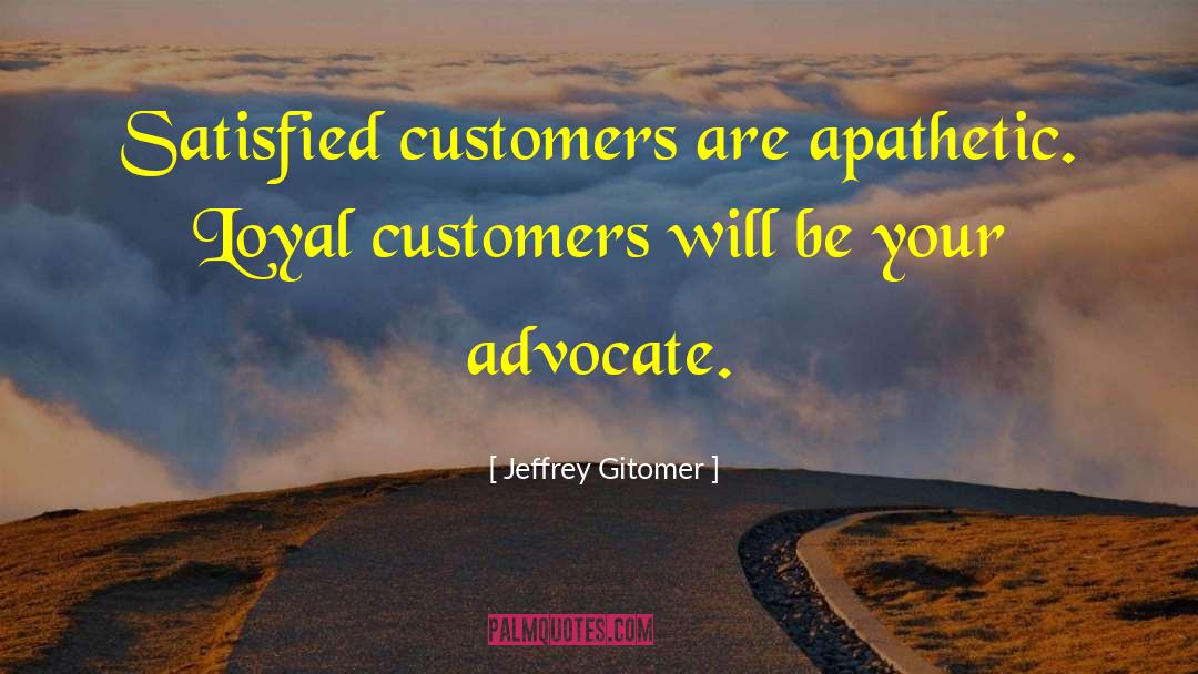 Jeffrey Gitomer Quotes: Satisfied customers are apathetic. Loyal