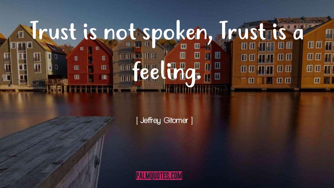 Jeffrey Gitomer Quotes: Trust is not spoken, Trust