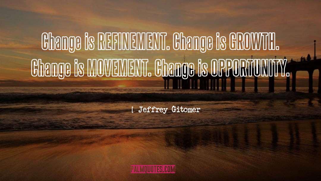 Jeffrey Gitomer Quotes: Change is REFINEMENT. Change is