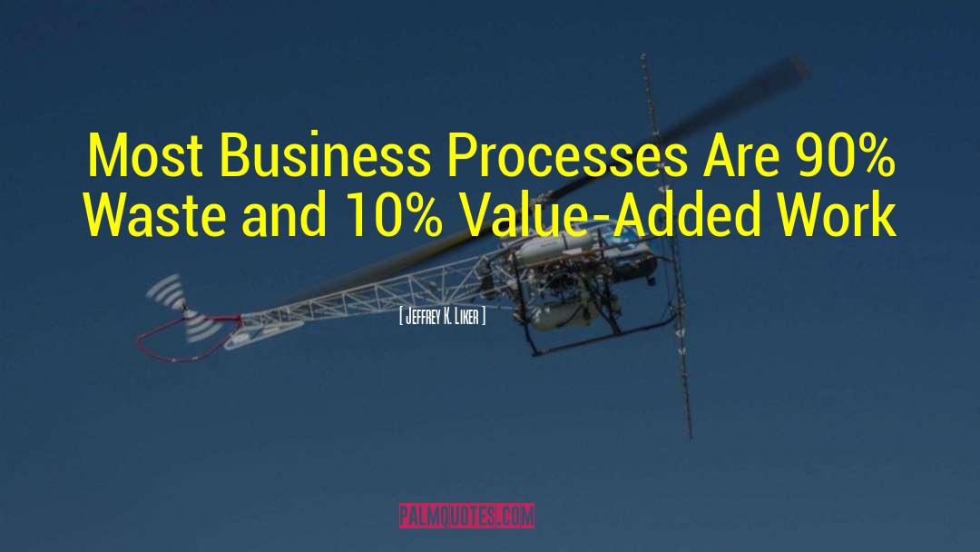 Jeffrey K. Liker Quotes: Most Business Processes Are 90%