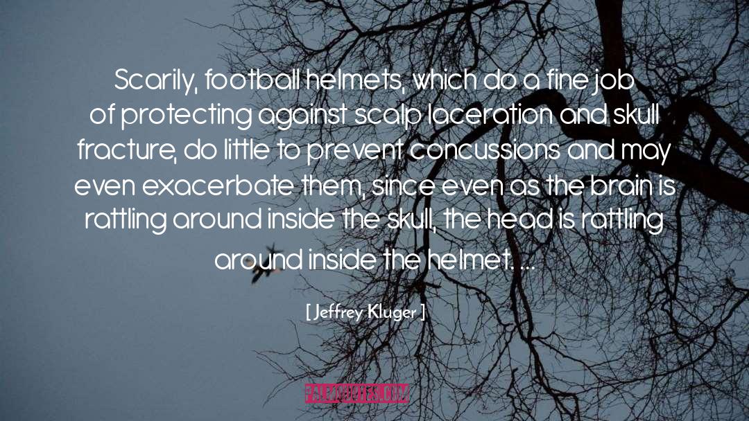 Jeffrey Kluger Quotes: Scarily, football helmets, which do