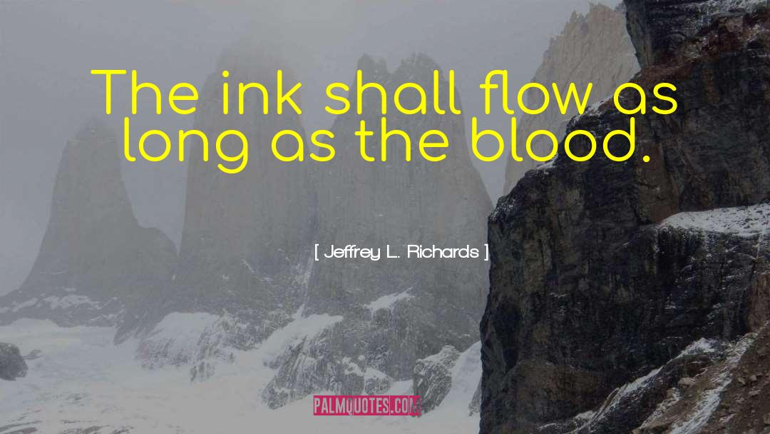 Jeffrey L. Richards Quotes: The ink shall flow as