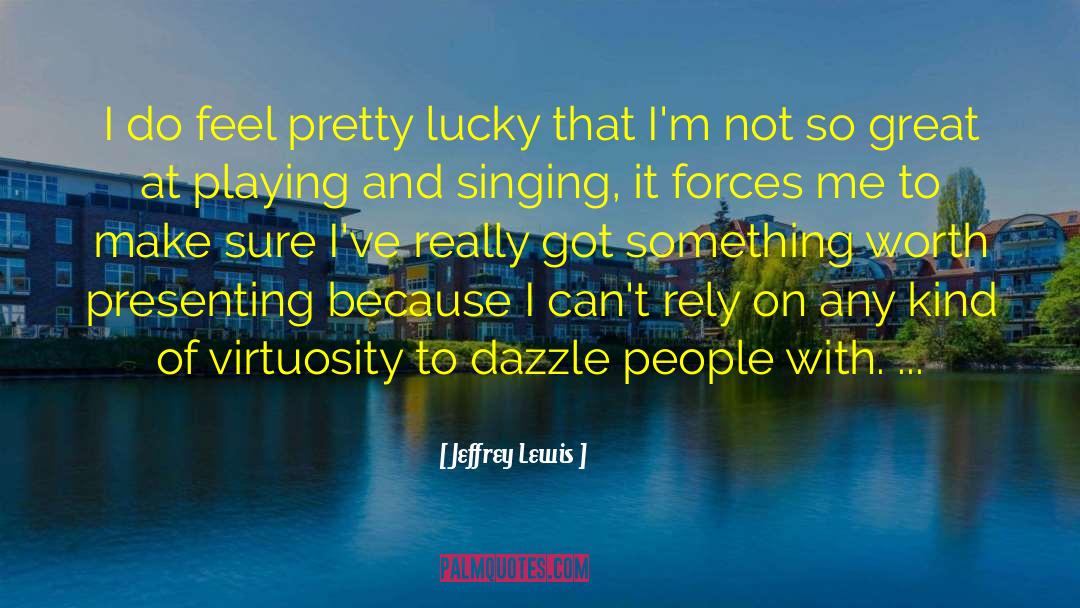 Jeffrey Lewis Quotes: I do feel pretty lucky