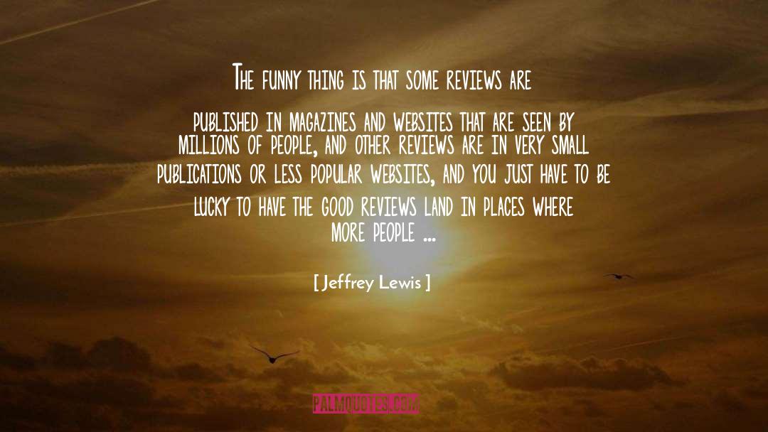 Jeffrey Lewis Quotes: The funny thing is that