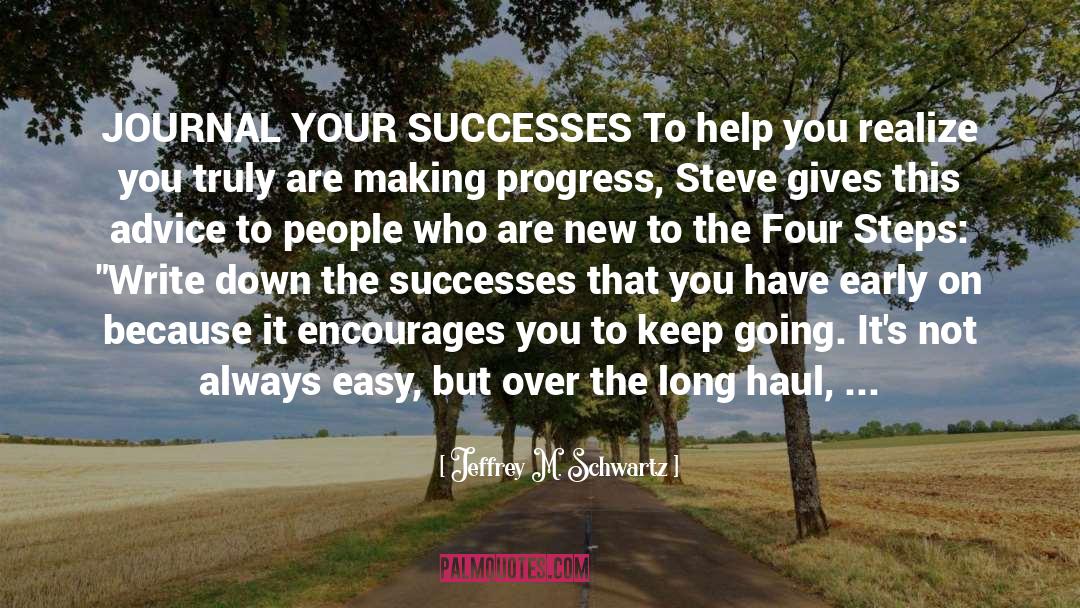 Jeffrey M. Schwartz Quotes: JOURNAL YOUR SUCCESSES To help