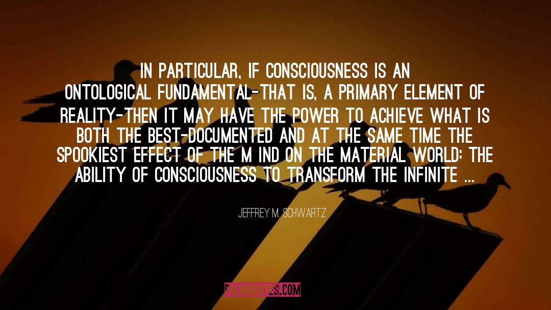 Jeffrey M. Schwartz Quotes: In particular, if consciousness is