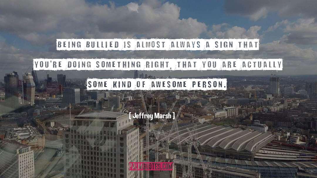 Jeffrey Marsh Quotes: Being bullied is almost always