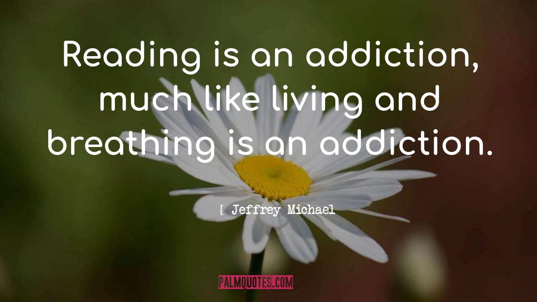 Jeffrey Michael Quotes: Reading is an addiction, much