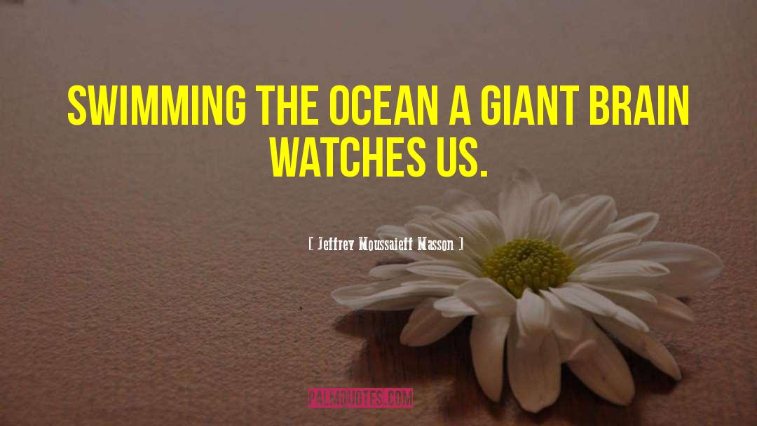 Jeffrey Moussaieff Masson Quotes: Swimming the ocean a giant