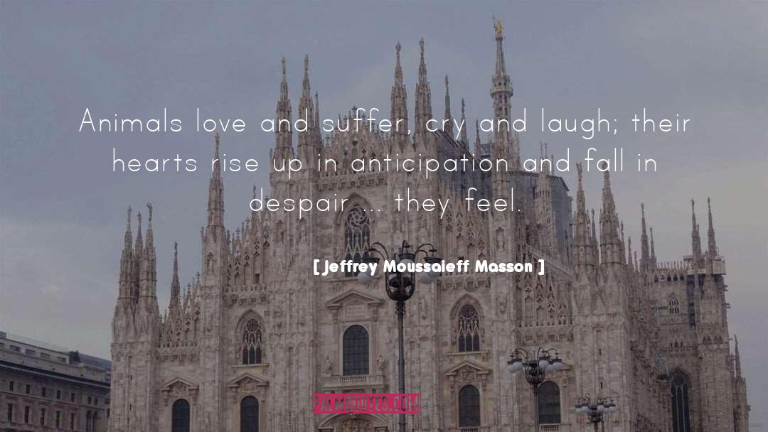 Jeffrey Moussaieff Masson Quotes: Animals love and suffer, cry