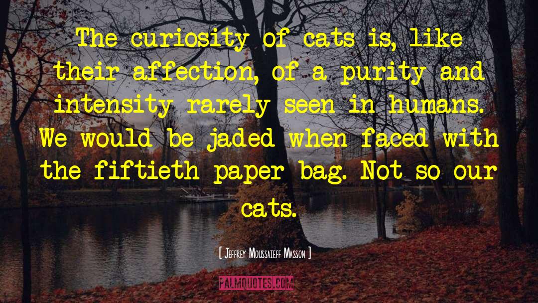 Jeffrey Moussaieff Masson Quotes: The curiosity of cats is,