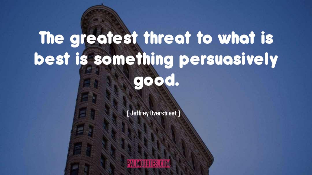 Jeffrey Overstreet Quotes: The greatest threat to what