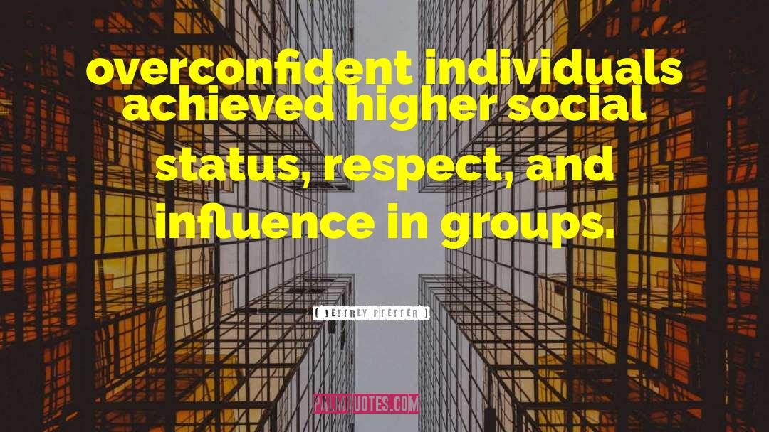 Jeffrey Pfeffer Quotes: overconfident individuals achieved higher social