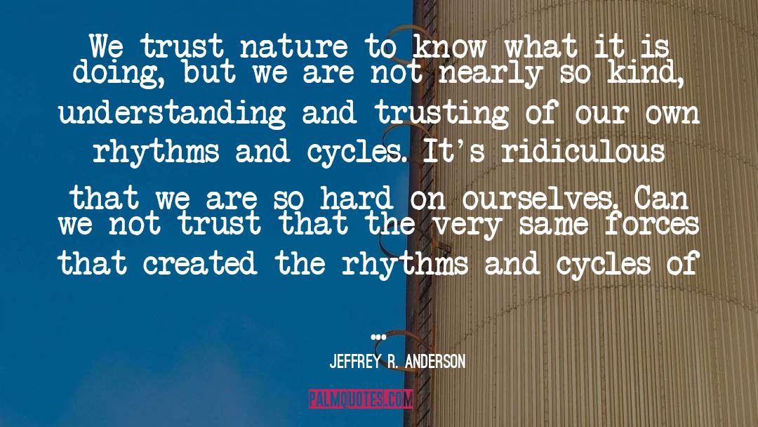 Jeffrey R. Anderson Quotes: We trust nature to know