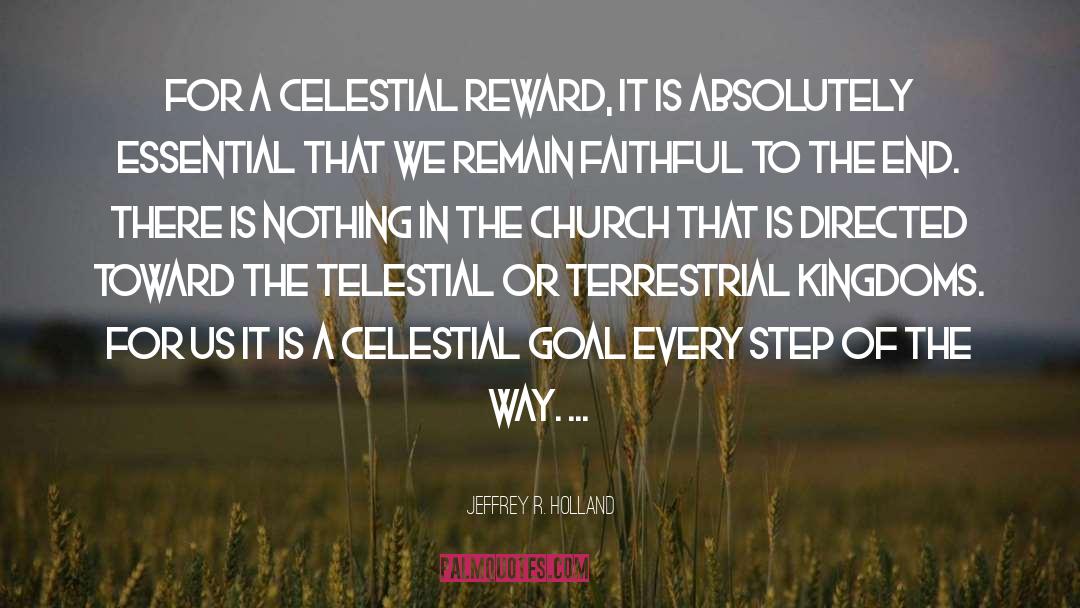 Jeffrey R. Holland Quotes: For a celestial reward, it