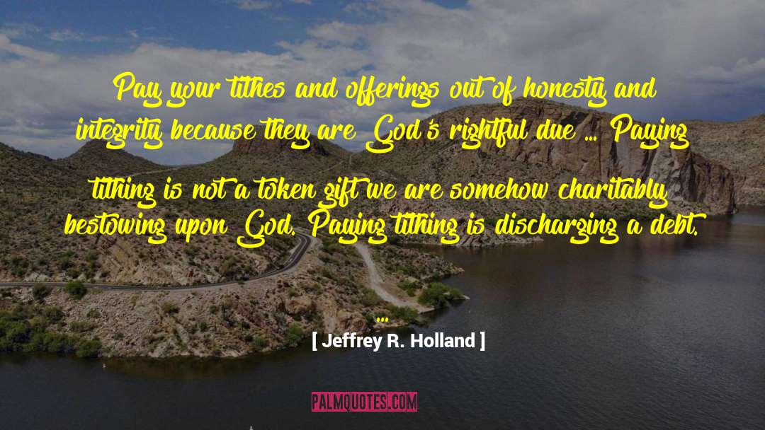 Jeffrey R. Holland Quotes: Pay your tithes and offerings