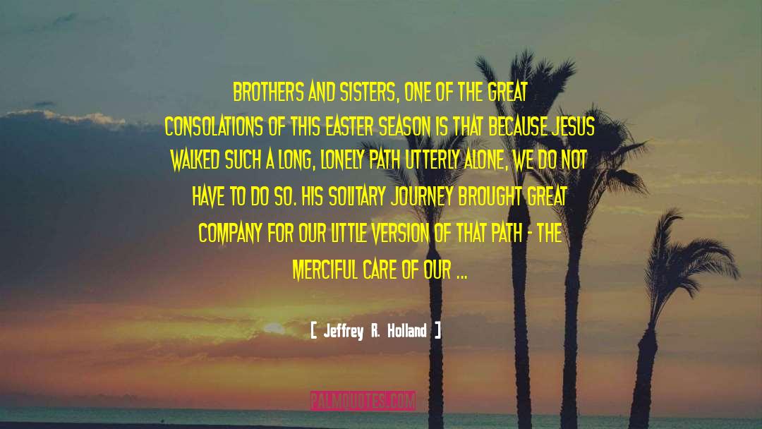 Jeffrey R. Holland Quotes: Brothers and sisters, one of