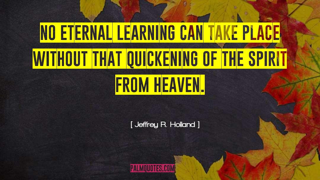 Jeffrey R. Holland Quotes: No eternal learning can take