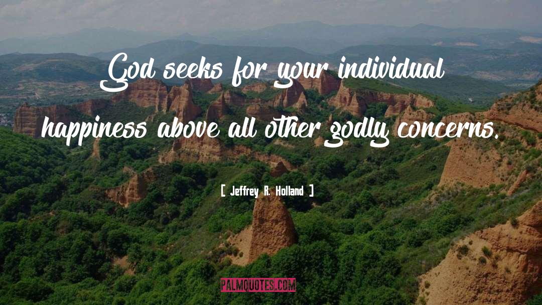 Jeffrey R. Holland Quotes: God seeks for your individual