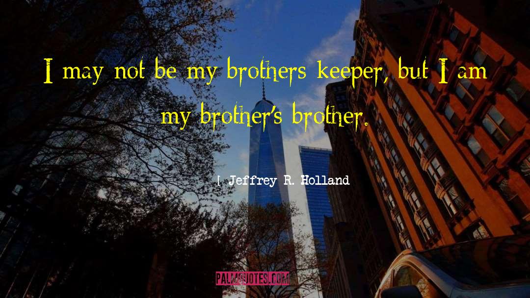 Jeffrey R. Holland Quotes: I may not be my