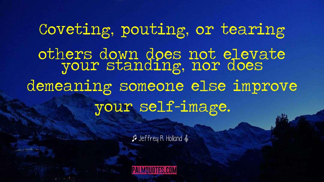 Jeffrey R. Holland Quotes: Coveting, pouting, or tearing others