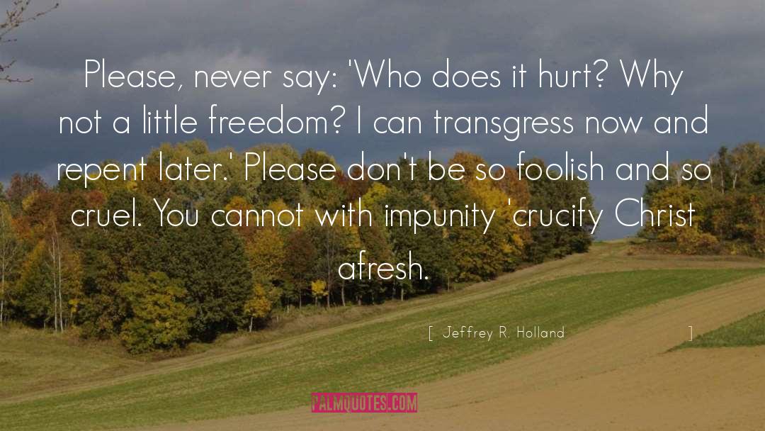 Jeffrey R. Holland Quotes: Please, never say: 'Who does