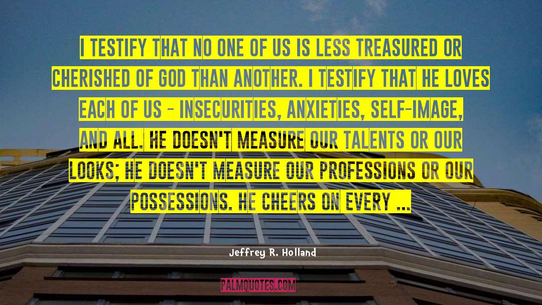 Jeffrey R. Holland Quotes: I testify that no one