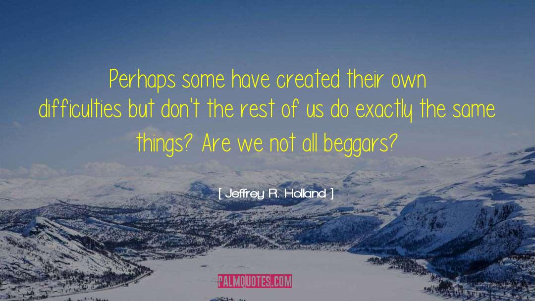 Jeffrey R. Holland Quotes: Perhaps some have created their