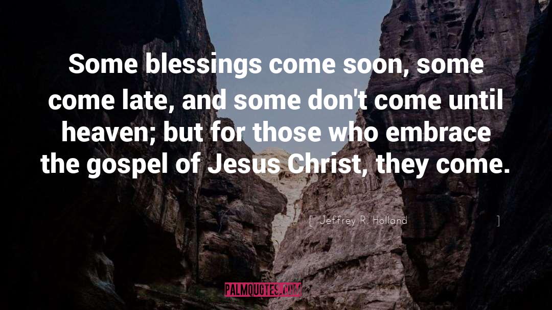 Jeffrey R. Holland Quotes: Some blessings come soon, some