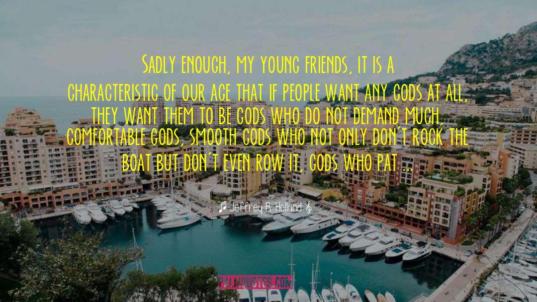 Jeffrey R. Holland Quotes: Sadly enough, my young friends,