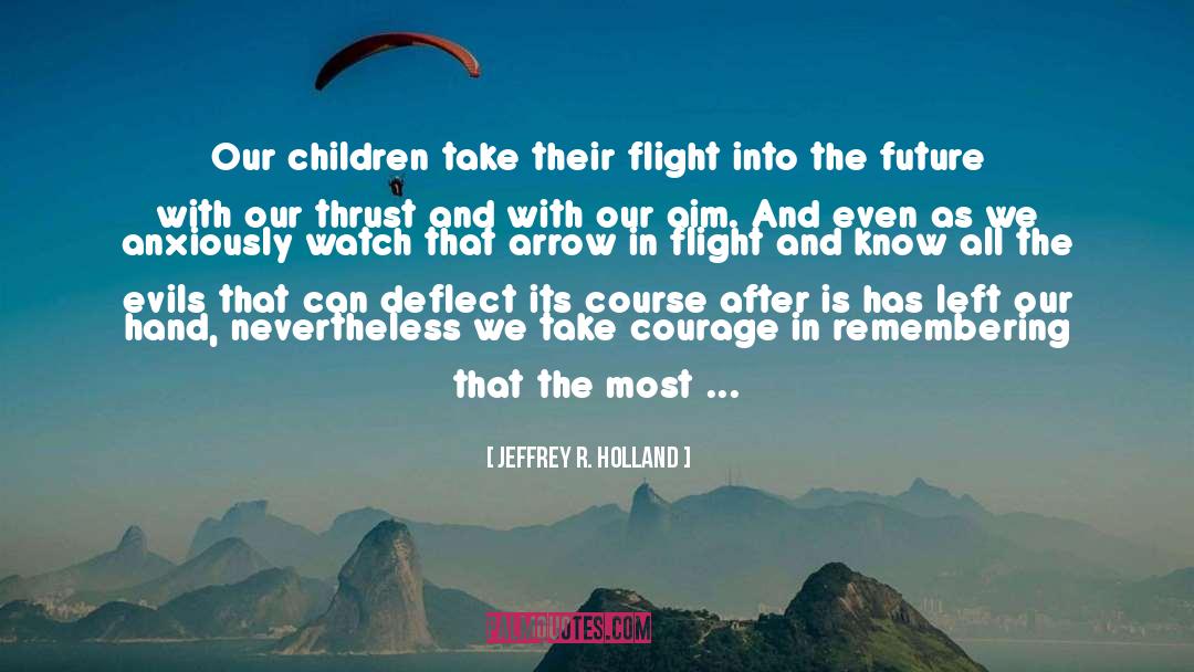 Jeffrey R. Holland Quotes: Our children take their flight