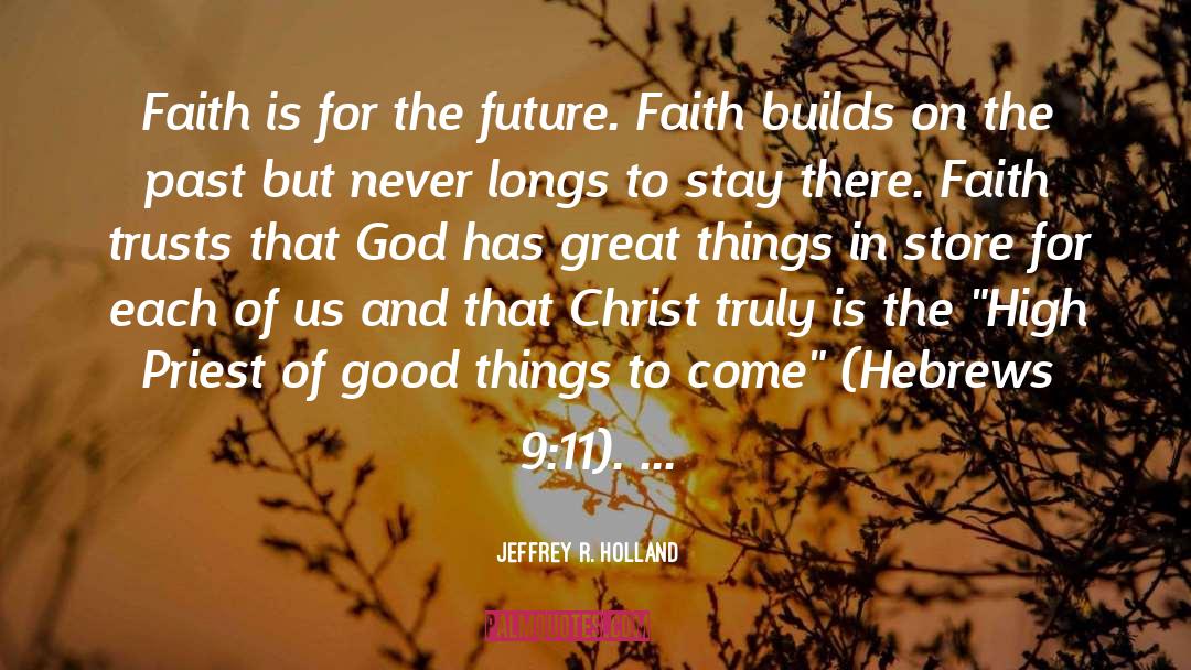 Jeffrey R. Holland Quotes: Faith is for the future.