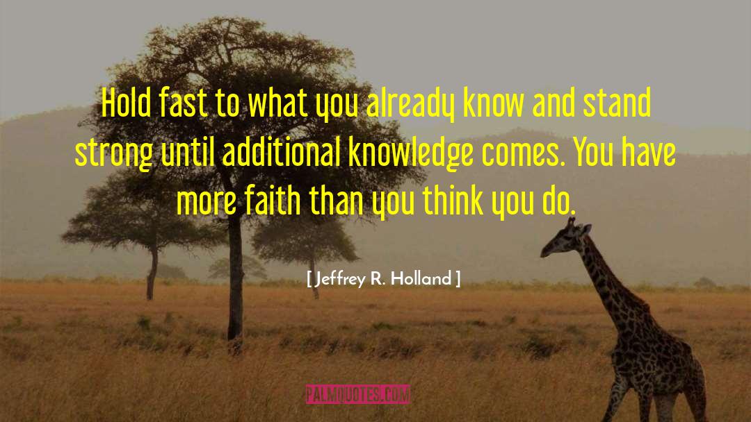 Jeffrey R. Holland Quotes: Hold fast to what you