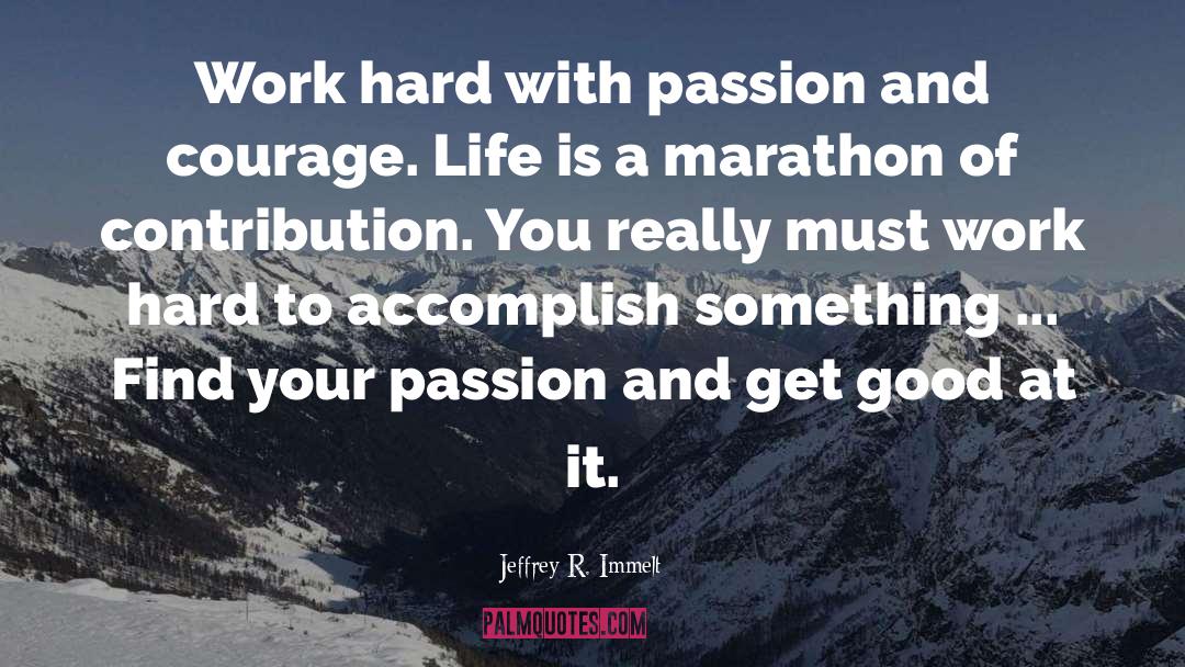 Jeffrey R. Immelt Quotes: Work hard with passion and