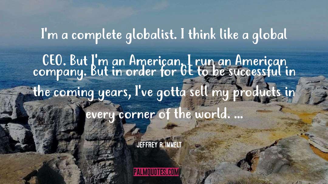 Jeffrey R. Immelt Quotes: I'm a complete globalist. I