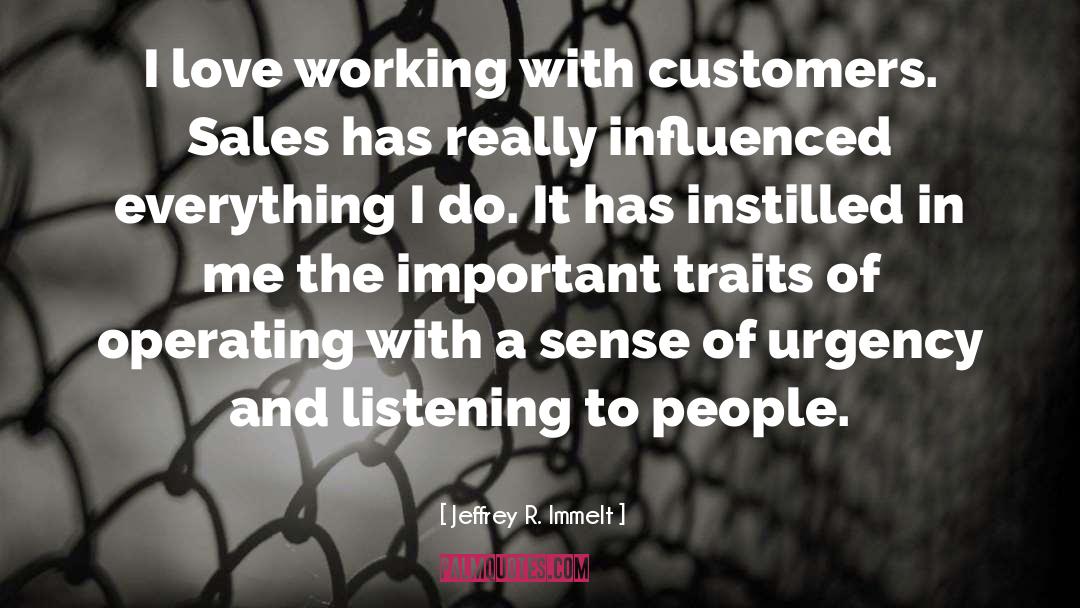 Jeffrey R. Immelt Quotes: I love working with customers.