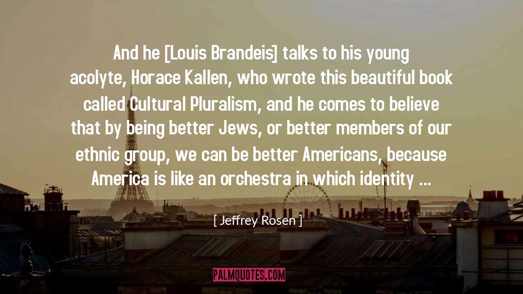 Jeffrey Rosen Quotes: And he [Louis Brandeis] talks