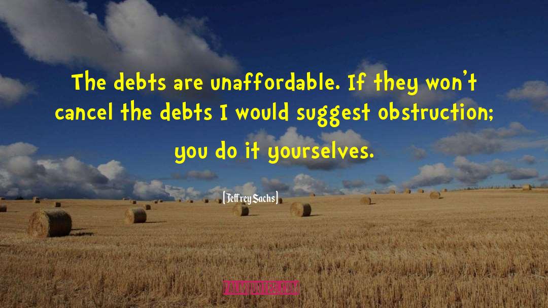 Jeffrey Sachs Quotes: The debts are unaffordable. If