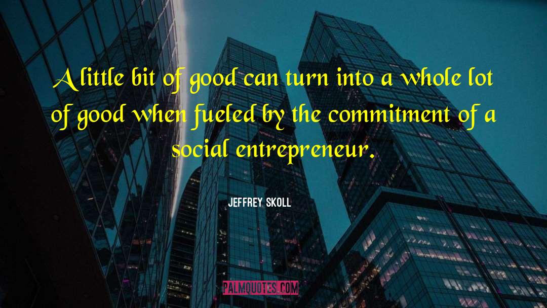 Jeffrey Skoll Quotes: A little bit of good