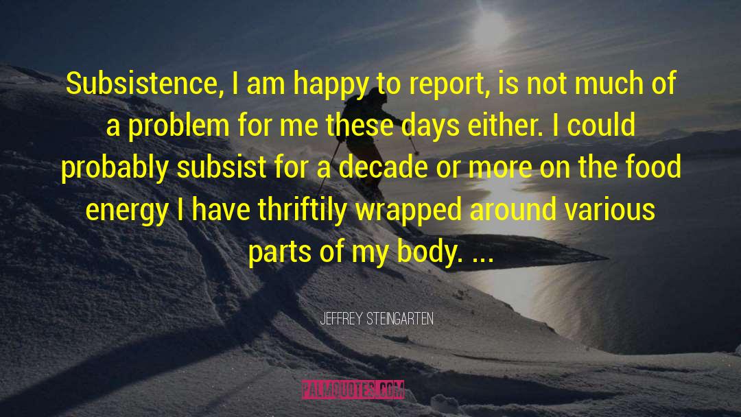 Jeffrey Steingarten Quotes: Subsistence, I am happy to