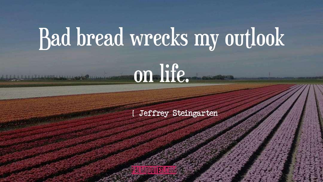 Jeffrey Steingarten Quotes: Bad bread wrecks my outlook